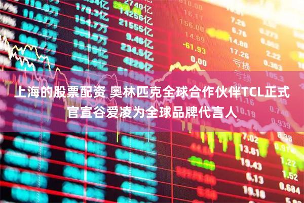 上海的股票配资 奥林匹克全球合作伙伴TCL正式官宣谷爱凌为全球品牌代言人