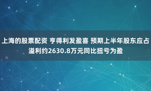 上海的股票配资 亨得利发盈喜 预期上半年股东应占溢利约2630.8万元同比扭亏为盈