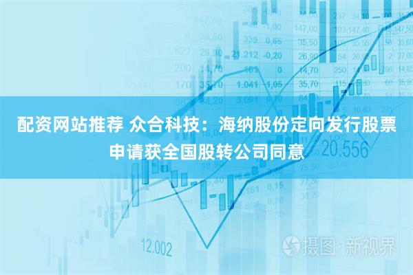 配资网站推荐 众合科技：海纳股份定向发行股票申请获全国股转公司同意