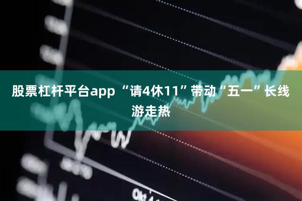 股票杠杆平台app “请4休11”带动“五一”长线游走热
