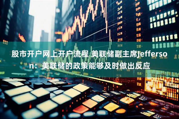 股市开户网上开户流程 美联储副主席Jefferson：美联储的政策能够及时做出反应