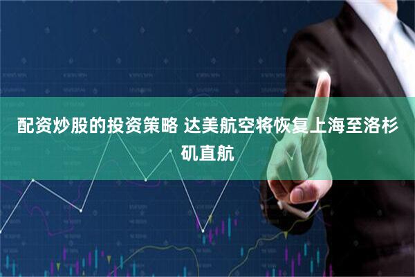 配资炒股的投资策略 达美航空将恢复上海至洛杉矶直航