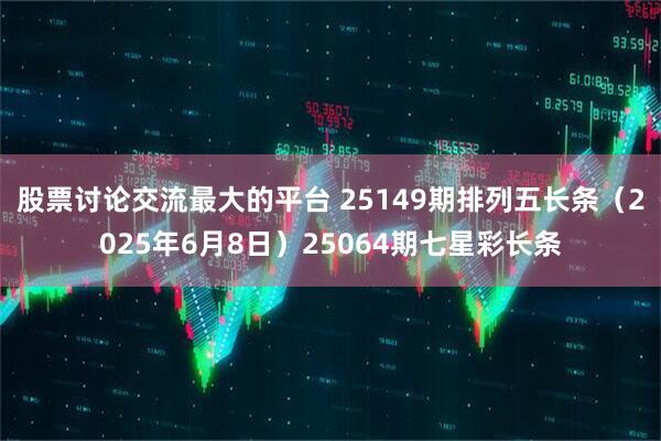 股票讨论交流最大的平台 25149期排列五长条（2025年6月8日）25064期七星彩长条