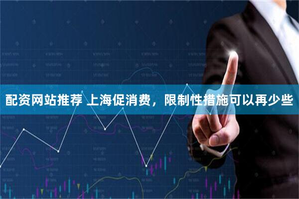 配资网站推荐 上海促消费，限制性措施可以再少些