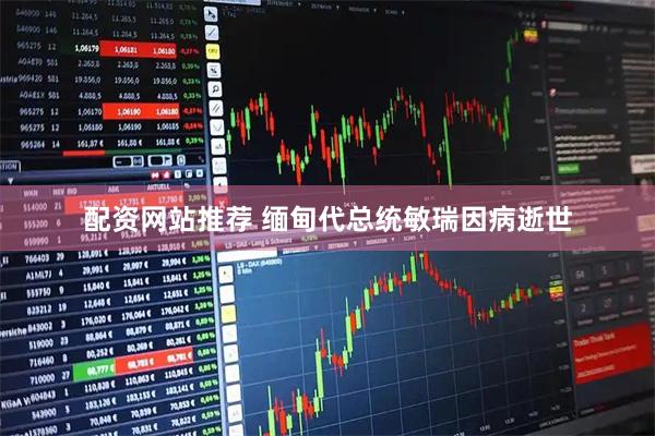 配资网站推荐 缅甸代总统敏瑞因病逝世