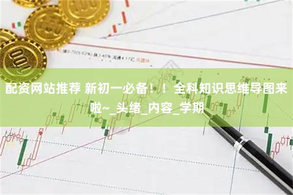 配资网站推荐 新初一必备！！全科知识思维导图来啦~_头绪_内容_学期